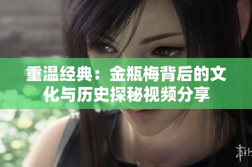 重温经典：金瓶梅背后的文化与历史探秘视频分享