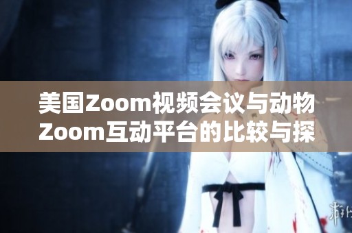 美国Zoom视频会议与动物Zoom互动平台的比较与探讨