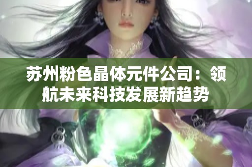 苏州粉色晶体元件公司：领航未来科技发展新趋势