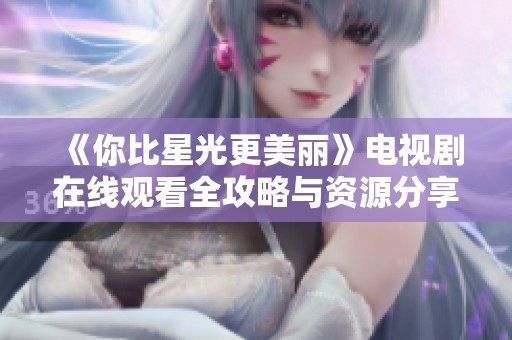 《你比星光更美丽》电视剧在线观看全攻略与资源分享