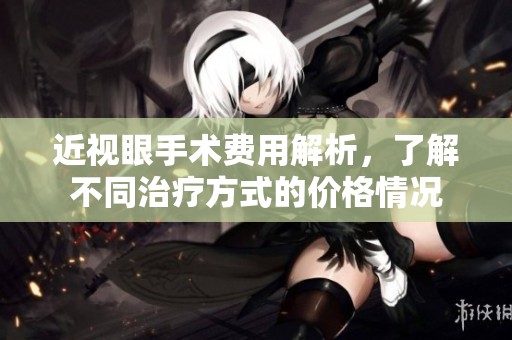 近视眼手术费用解析，了解不同治疗方式的价格情况