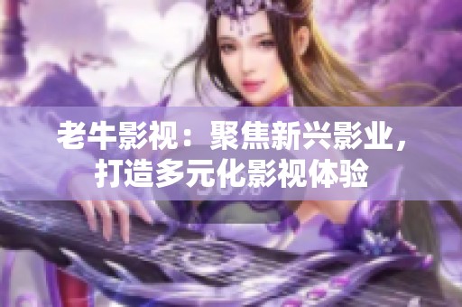 老牛影视：聚焦新兴影业，打造多元化影视体验