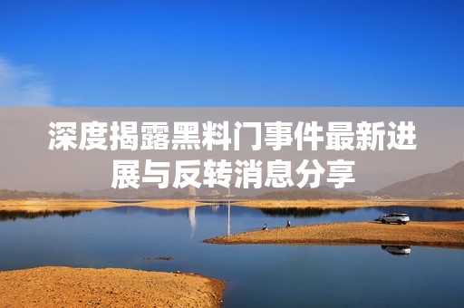 深度揭露黑料门事件最新进展与反转消息分享