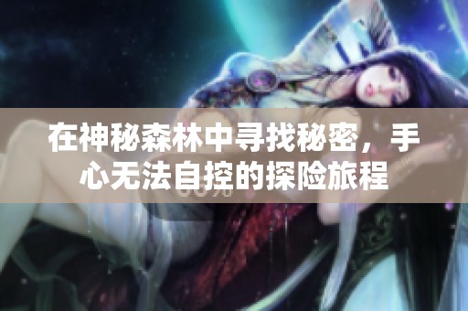 在神秘森林中寻找秘密，手心无法自控的探险旅程