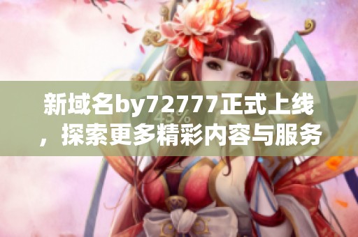 新域名by72777正式上线，探索更多精彩内容与服务