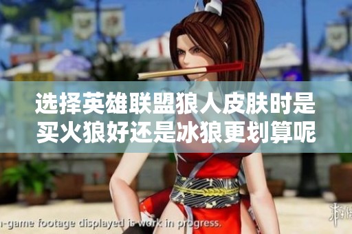 选择英雄联盟狼人皮肤时是买火狼好还是冰狼更划算呢