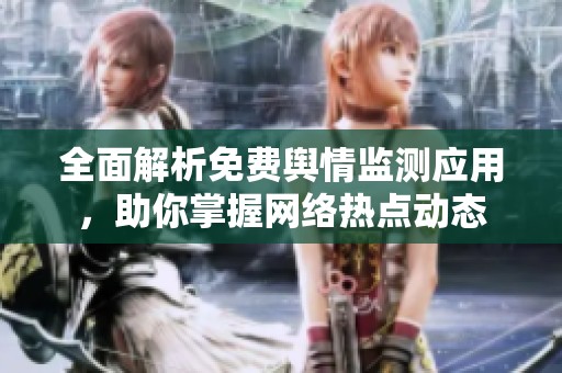 全面解析免费舆情监测应用，助你掌握网络热点动态