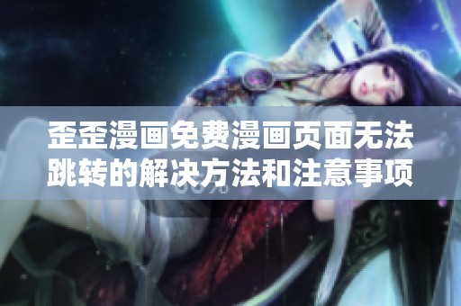 歪歪漫画免费漫画页面无法跳转的解决方法和注意事项