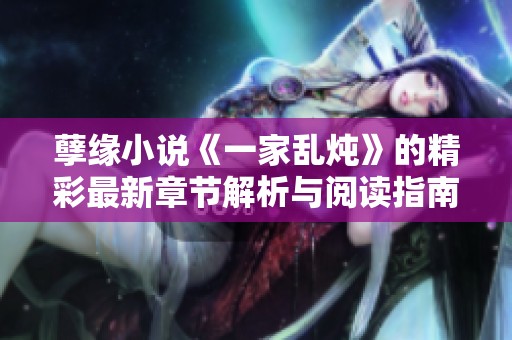 孽缘小说《一家乱炖》的精彩最新章节解析与阅读指南