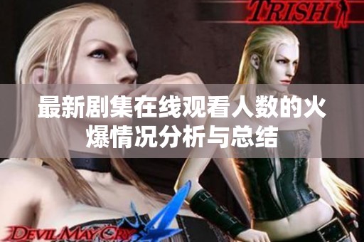 最新剧集在线观看人数的火爆情况分析与总结