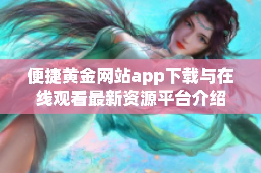便捷黄金网站app下载与在线观看最新资源平台介绍