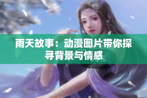 雨天故事：动漫图片带你探寻背景与情感