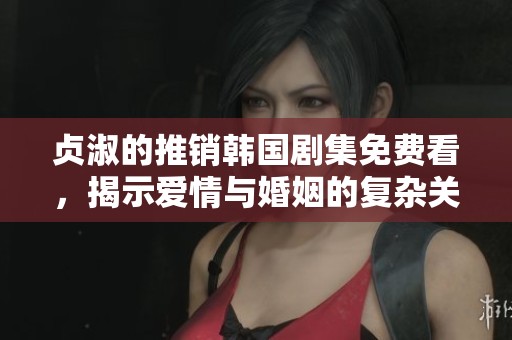 贞淑的推销韩国剧集免费看，揭示爱情与婚姻的复杂关系