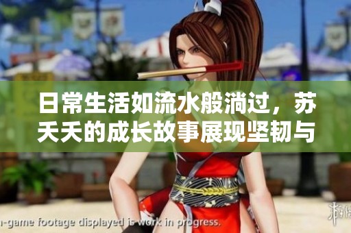 日常生活如流水般淌过，苏夭夭的成长故事展现坚韧与希望