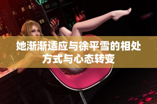 她渐渐适应与徐平雪的相处方式与心态转变
