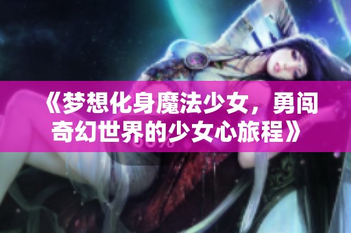 《梦想化身魔法少女，勇闯奇幻世界的少女心旅程》