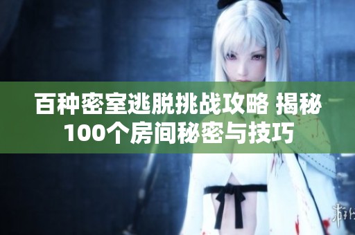百种密室逃脱挑战攻略 揭秘100个房间秘密与技巧