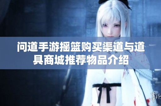 问道手游摇篮购买渠道与道具商城推荐物品介绍