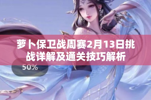 萝卜保卫战周赛2月13日挑战详解及通关技巧解析