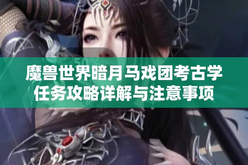 魔兽世界暗月马戏团考古学任务攻略详解与注意事项