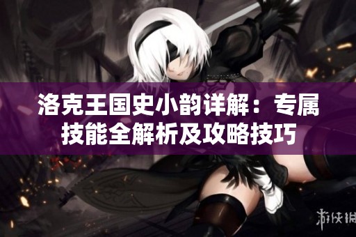 洛克王国史小韵详解：专属技能全解析及攻略技巧