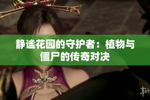 静谧花园的守护者：植物与僵尸的传奇对决