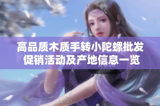 高品质木质手转小陀螺批发 促销活动及产地信息一览
