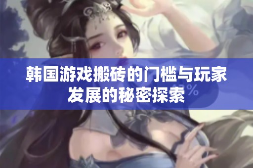 韩国游戏搬砖的门槛与玩家发展的秘密探索