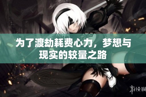 为了渡劫耗费心力，梦想与现实的较量之路