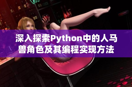 深入探索Python中的人马兽角色及其编程实现方法