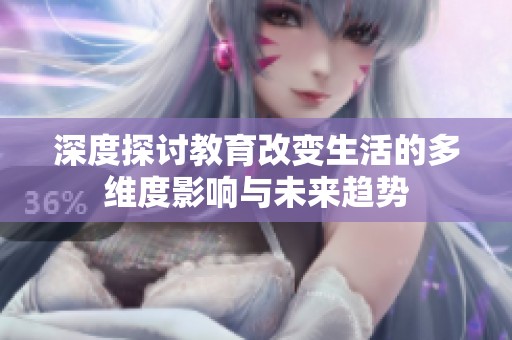 深度探讨教育改变生活的多维度影响与未来趋势