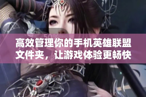 高效管理你的手机英雄联盟文件夹，让游戏体验更畅快