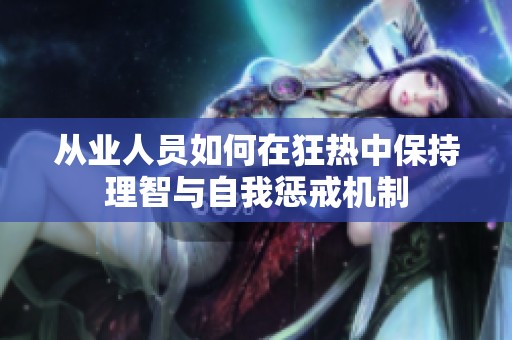 从业人员如何在狂热中保持理智与自我惩戒机制