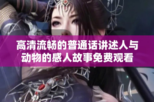 高清流畅的普通话讲述人与动物的感人故事免费观看
