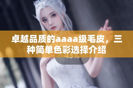 卓越品质的aaaa级毛皮，三种简单色彩选择介绍
