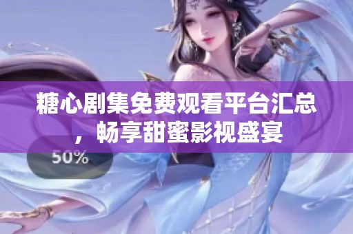 糖心剧集免费观看平台汇总，畅享甜蜜影视盛宴