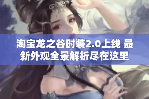 淘宝龙之谷时装2.0上线 最新外观全景解析尽在这里