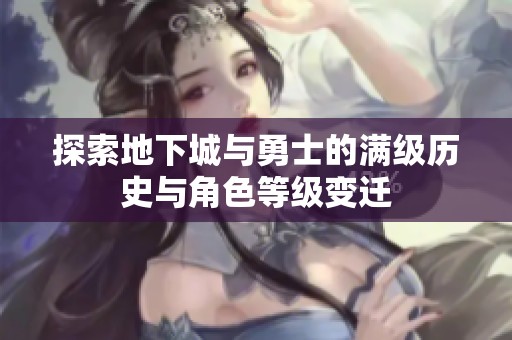 探索地下城与勇士的满级历史与角色等级变迁