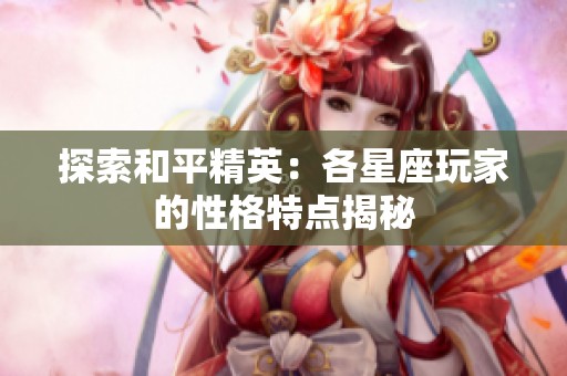 探索和平精英：各星座玩家的性格特点揭秘