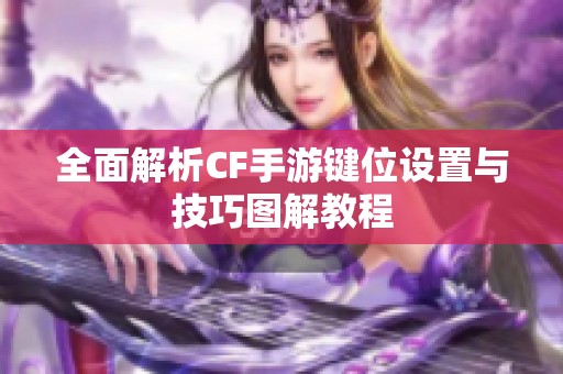 全面解析CF手游键位设置与技巧图解教程
