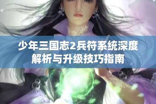 少年三国志2兵符系统深度解析与升级技巧指南