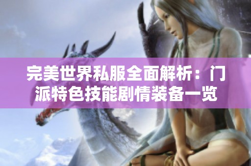 完美世界私服全面解析：门派特色技能剧情装备一览