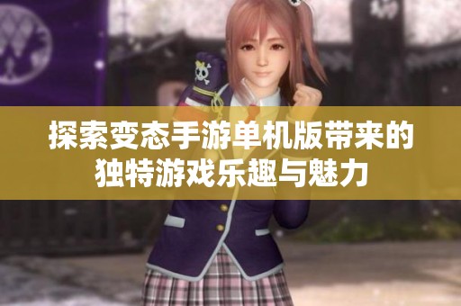 探索变态手游单机版带来的独特游戏乐趣与魅力