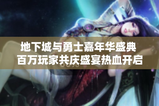 地下城与勇士嘉年华盛典 百万玩家共庆盛宴热血开启