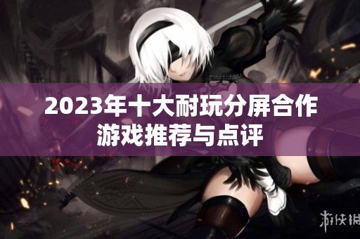2023年十大耐玩分屏合作游戏推荐与点评