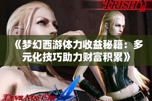 《梦幻西游体力收益秘籍：多元化技巧助力财富积累》