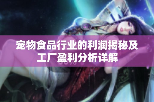 宠物食品行业的利润揭秘及工厂盈利分析详解