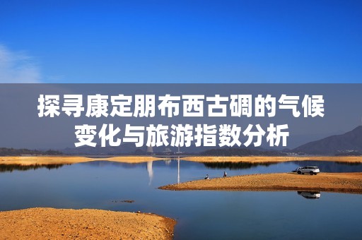 探寻康定朋布西古碉的气候变化与旅游指数分析