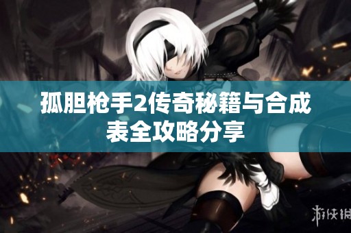 孤胆枪手2传奇秘籍与合成表全攻略分享