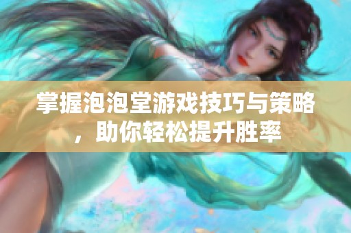 掌握泡泡堂游戏技巧与策略，助你轻松提升胜率